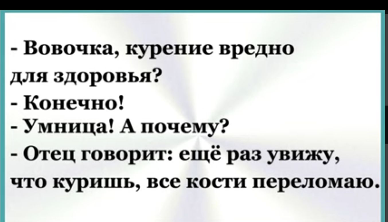 Вовочка курение вредно для здоровья Конечно Умница А почему Отец говорит ещё раз увижу что куришь все кости переломаю