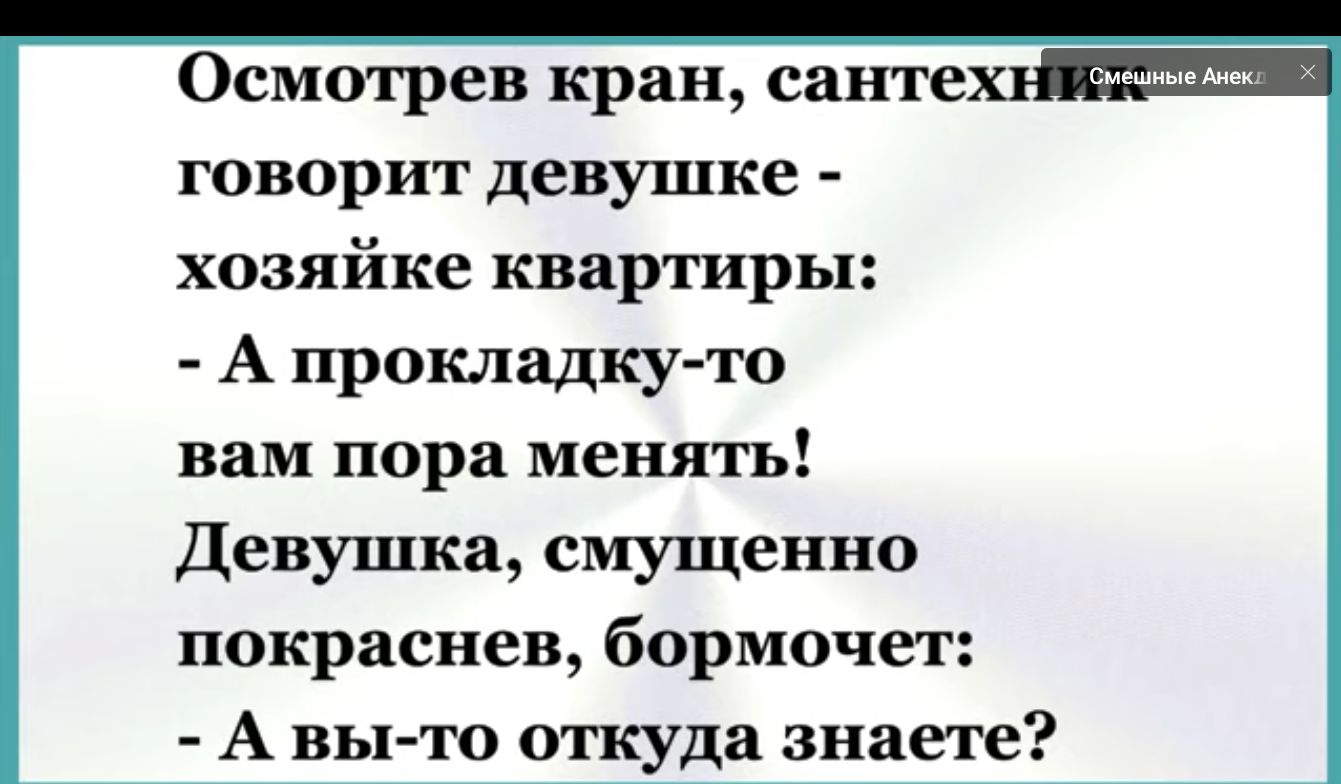 Осмотрев кран санте говорит девушке хозяйке квартиры А прокладку то вам пора менять Девушка смущенно покраснев бормочет А вы то откуда знаете