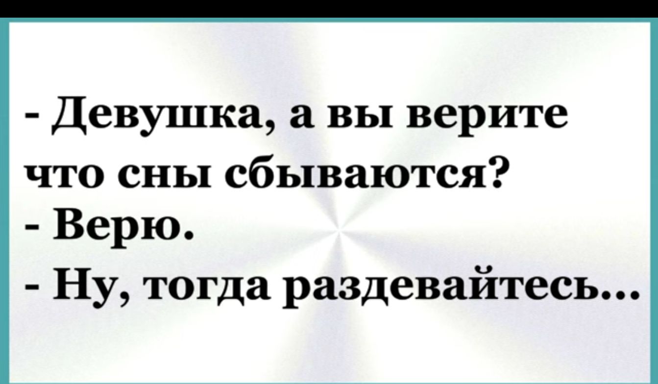 Девушка а вы верите что сны сбываются Верю Ну тогда раздевайтесь