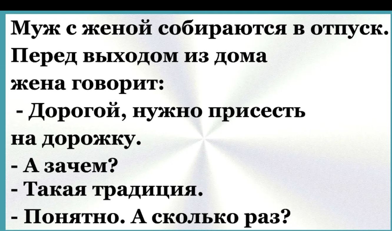 Муж с женой собираются в отпуск Перед выходом из дома жена говорит Дорогой нужно присесть на дорожку Азачем Такая традиция Понятно А сколько раз