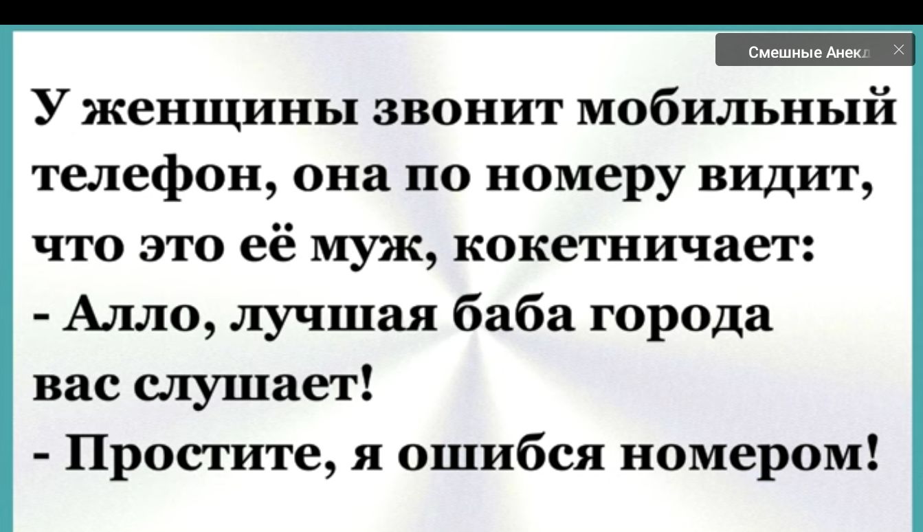 У женщины звонит мобильный телефон она по номеру видит что это её муж кокетничает Алло лучшая баба города вас слушает Простите я ошибся номером