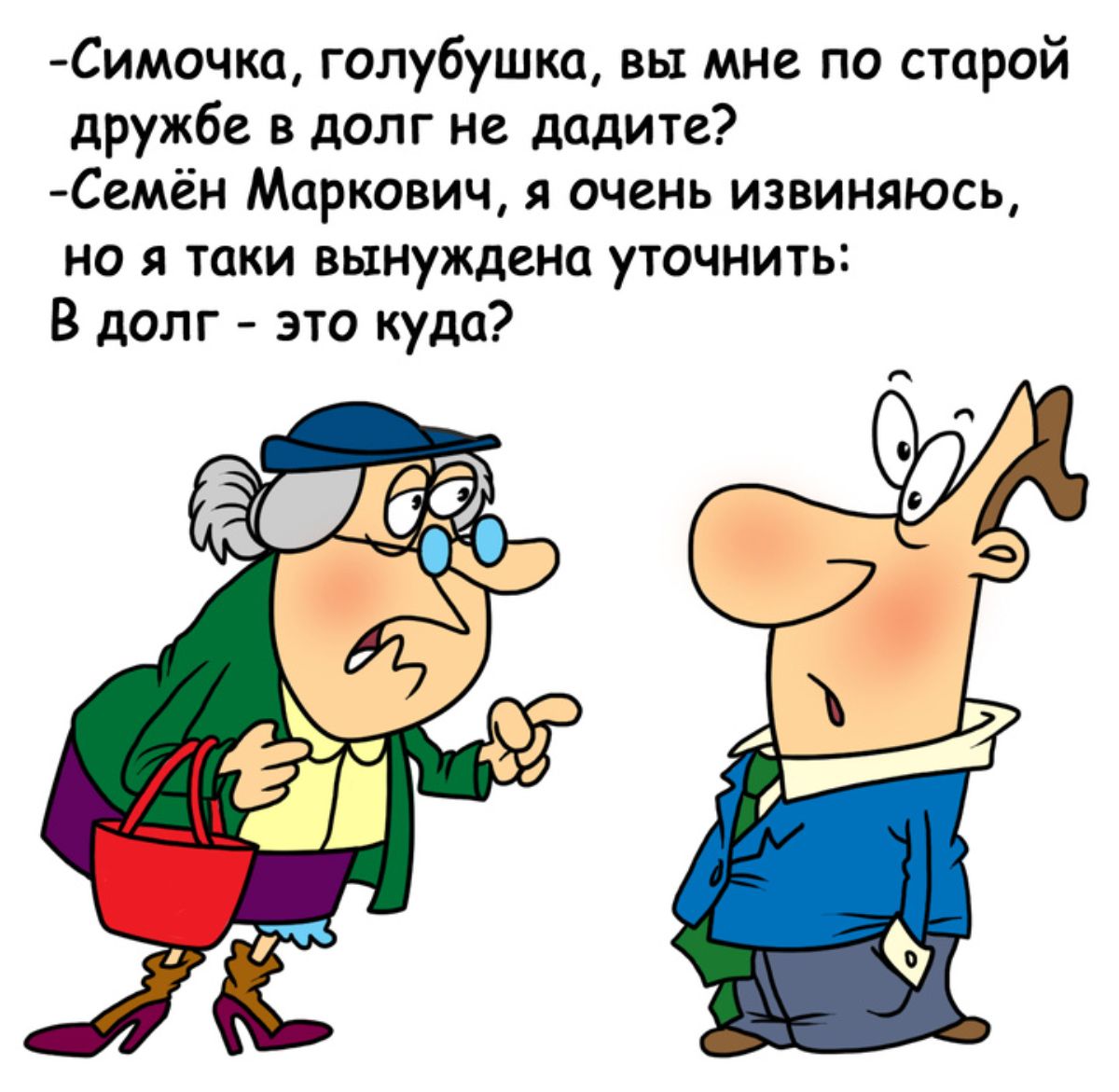 Симочка голубушка вы мне по старой дружбе в долг не дадите Семён Маркович я очень извиняюсь но я таки вынуждена уточнить В долг это куда