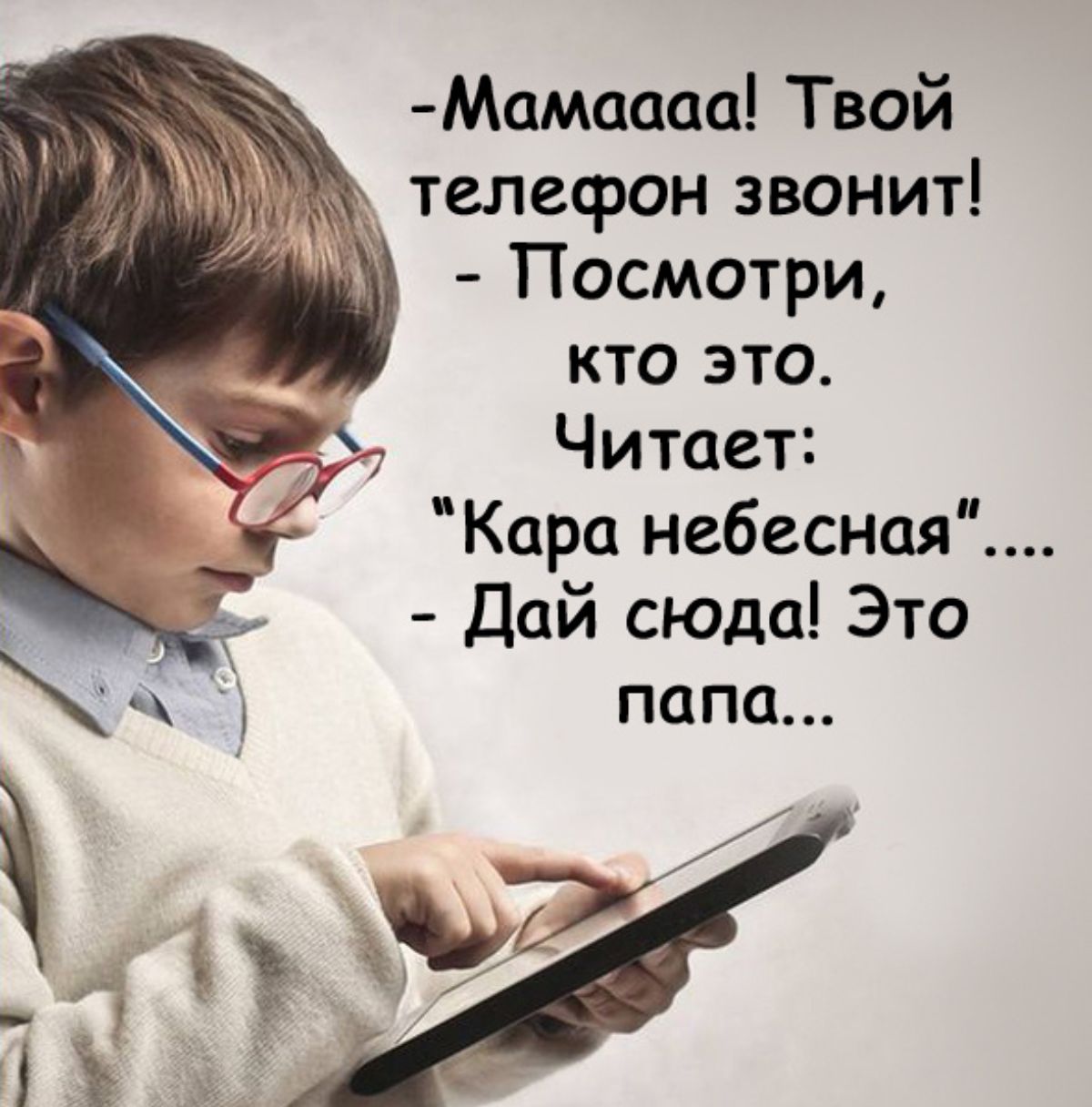 Мамаааа Твой телефон звонит Посмотри кто это Читает Кара небесная Дай сюда Это