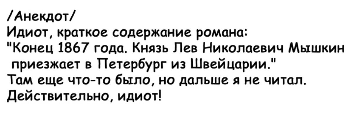 Анекдот Идиот краткое содержание романа Конец 1867 года Князь Лев Николаевич Мышкин приезжает в Петербург из Швейцарии Там еще что то было но дальше я не читал Действительно идиот