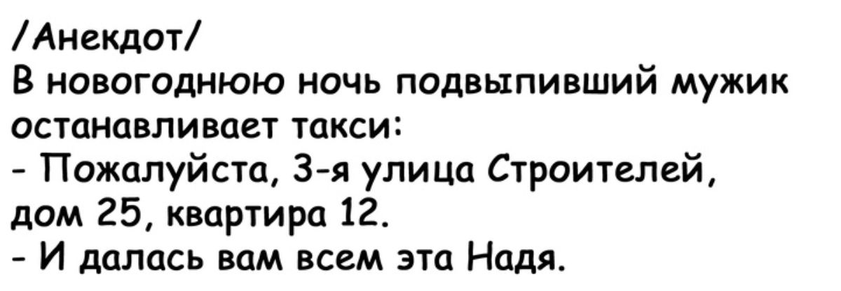 Анекдот В новогоднюю ночь подвыпивший мужик останавливает такси Пожалуйста 3 я улица Строителей дом 25 квартира 12 И далась вам всем эта Надя