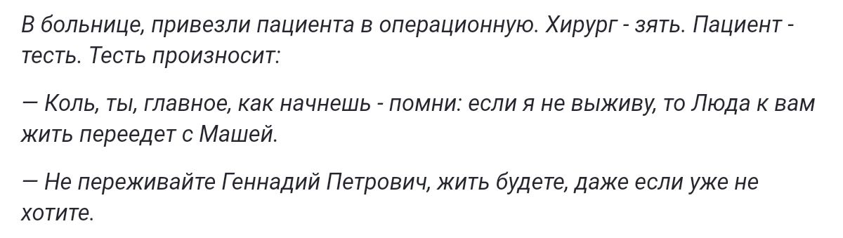 В больнице привезли пациента в операционную Хирург зять Пациент тесть Тесть произносит Коль ты главное как начнешь помни если я не выживу то Люда к вам жить переедет с Машей не переживайте Геннадий Петрович жить будете даже если уже не хотите