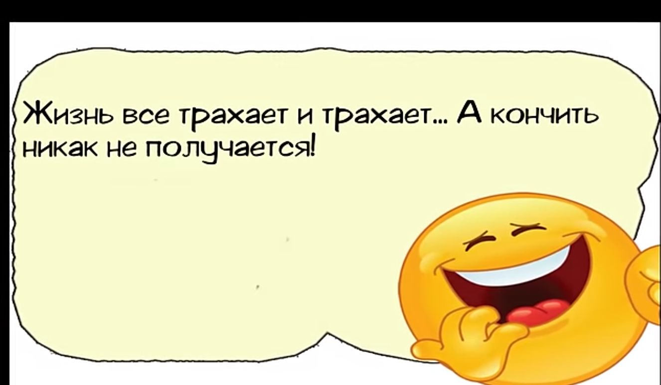 Жизнь все трахает и трахает А кончить никак не ПОПНЧЭТСЯ