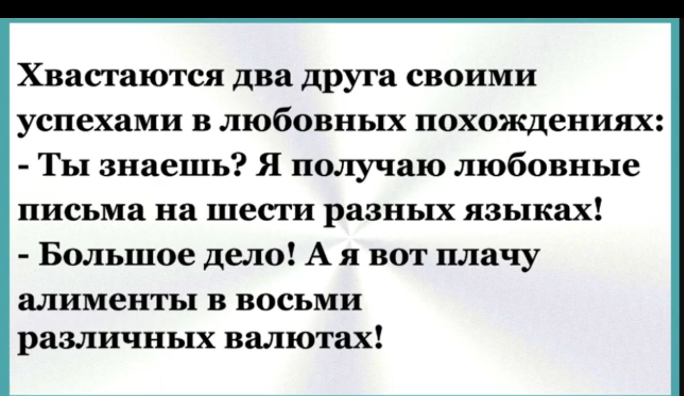 Хвастаются два друга своими успехами в любовных похождениях Ты знаешь Я получаю любовные письма на шести разных языках Большое дело А я вот плачу алименты в восьми различных валютах