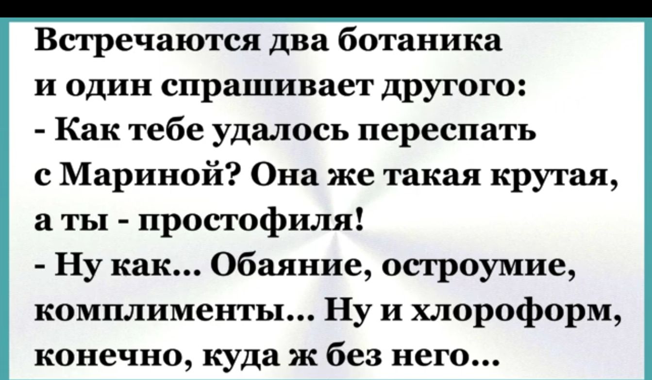 Встречаются два ботаника и один спрашивает другого Как тебе удалось переспать с Мариной Она же такая крутая аты простофиля Ну как Обаяние остроумие комплименты Ну и хлороформ конечно куда ж без него