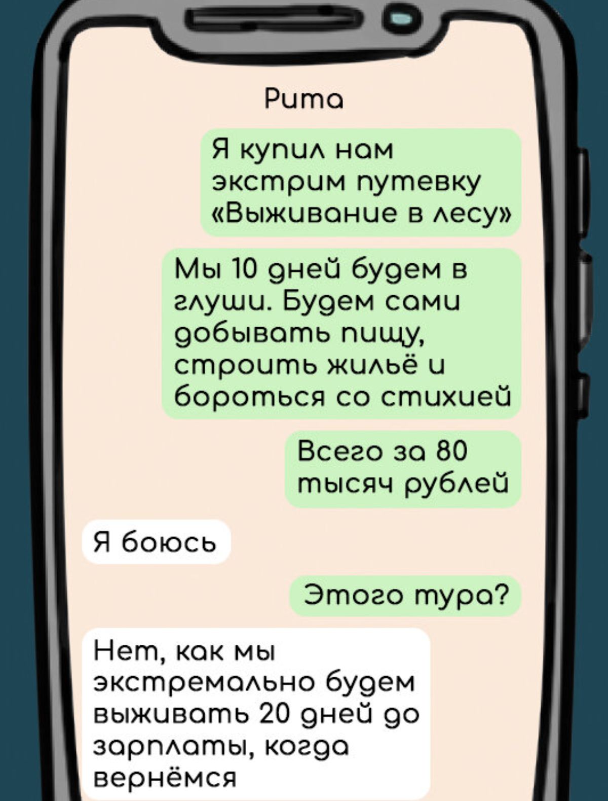 Рита Я купил ном экстрим путевку Выжчивоние в лесу Мы 10 оней будем в глуши Будем соми собывоть пищу строчть жильё и бороться со стихчией Всего за 80 тысяч рублей Я боюсь Этого туро Нет как мы экстремольно будем выживоть 20 оней оо зарплаты когда вернёмся