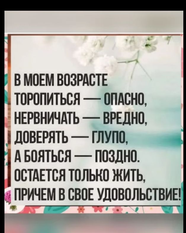 В МОЕМ ВОЗРАСТЕ ТОРОПИТЬСЯ ОПАСНО НЕРВНИЧАТЬ ВРЕДНО ДОВЕРЯТЬ ГЛУПО АБОЯТЬСЯ ПОЗДНО ОСТАЕТСЯ ТОЛЬКО ЖИТЬ ПРИЧЕМ В СВОЕ УДОВОЛЬСТВИЕ