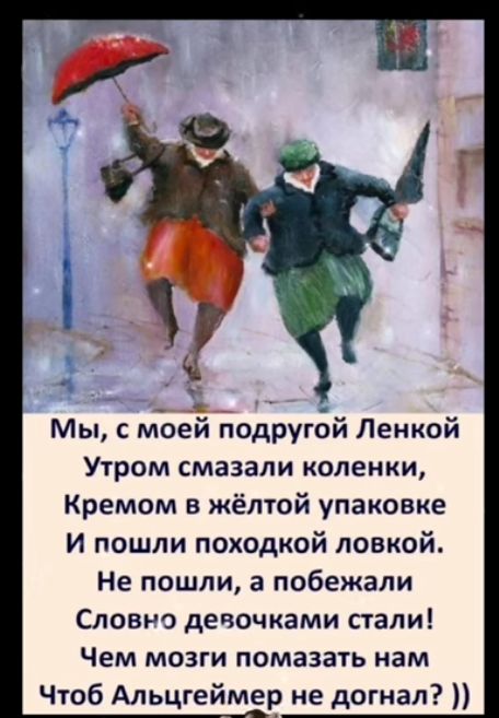 Мы с м_оеч подругБй Ленкой Утром смазали коленки Кремом в жёлтой упаковке И пошли походкой ловкой Не пошли а побежали Словно девочками стали Чем мозги помазать нам Чтоб Альцеймір не догнал