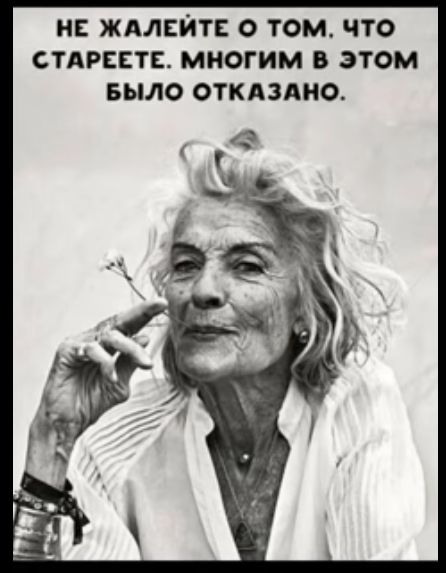 НЕ ЖАЛЕЙТЕ ТОМ ЧТО СТАРЕЕТЕ МНОГИМ В ЭТОМ БЫЛО ОТКАЗАНО