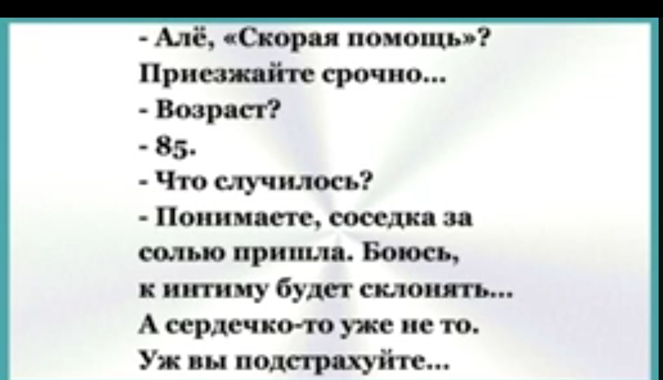 Алё Скорая помощь Приезжайте срочно Возраст 85 Что случилось Понимаете соседка за солью пришла Боюсь к интиму будет склонять А сердечко то уже не то Уж вы подстрахуйте