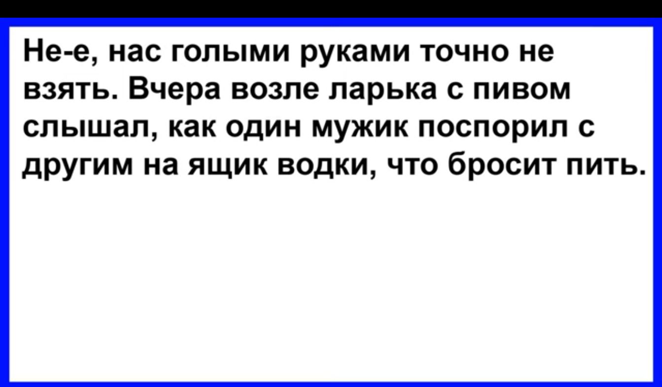 Не е нас голыми руками точно не взять Бчера возле ларька с пивом слышал как один мужик поспорил с другим на ящик водки что бросит пить