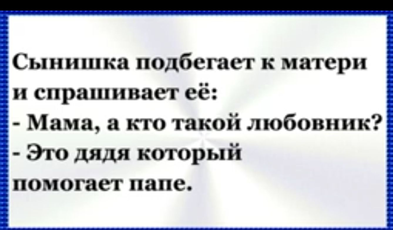 Сынишка подбегает к матери и спрашивает её Мама а кто такой любовник Это дядя который помогает папе