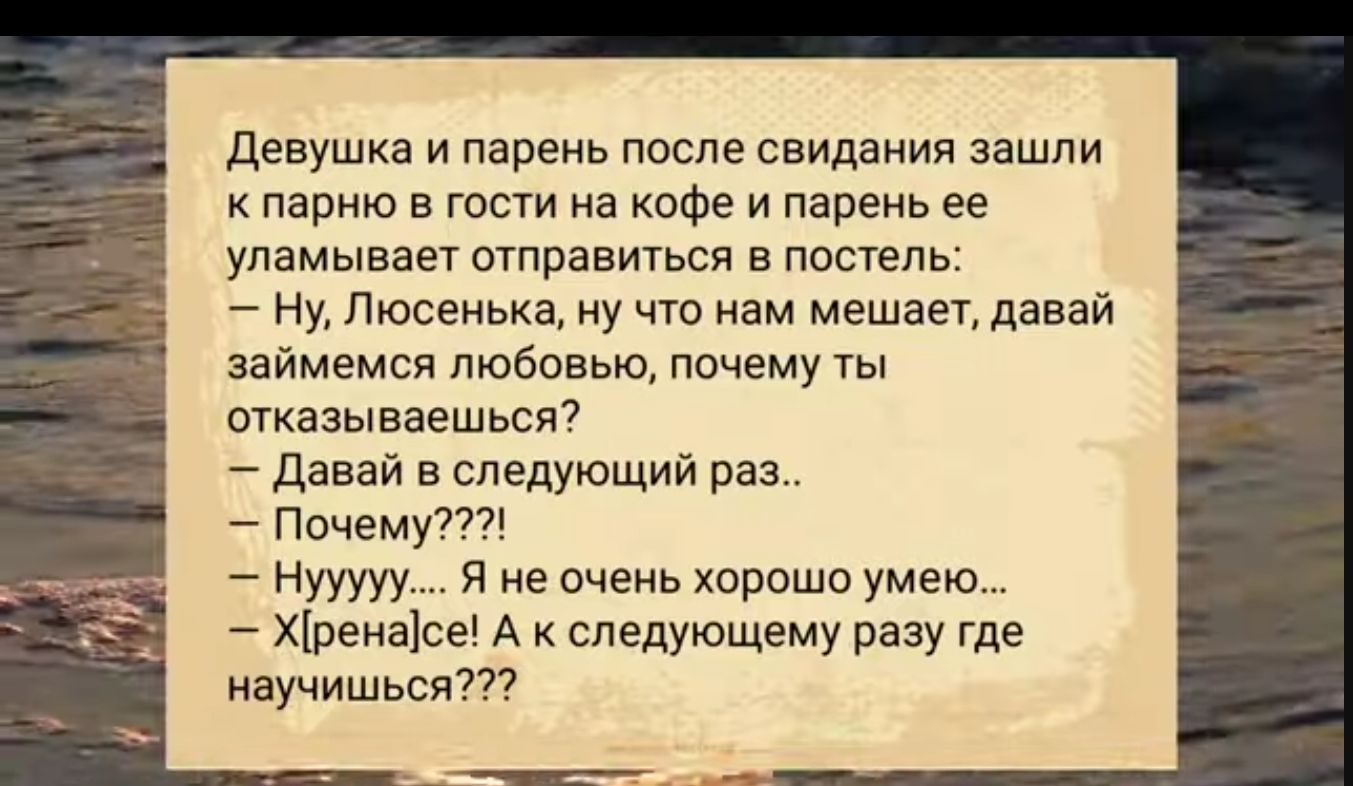 Девушка и парень после свидания зашли к парню в гости на кофе и парень ее уламывает отправиться в постель Ну Люсенька ну что нам мешает давай займемся любовью почему ты отказываешься Давай в следующий раз Почему НуууууЯ не очень хорошо умею Хренасе А к следующему разу где научишься