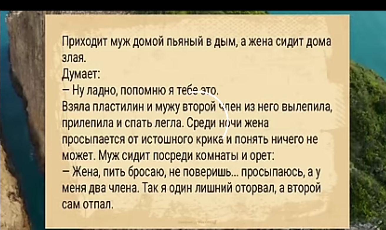 Приходит муж домой пьяный в дым а жена сидит дома злая Думает Нуладно попомню я тебе это Взяла пластилин и мужу второй чтен из него вылепила прилепила и спать легла Среди ночи жена просыпается от истошного крика и понятЬ ничего не может Мужсидит посреди комнаты и орет Жена пить бросаю не поверишь просыпаюсь ау меня двачлена Такя один лишний оторвал