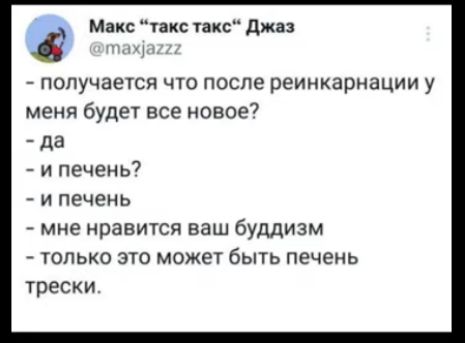 й Макс такс такс Джаз получается что после реинкарнации у меня будет все новое да ипечень и печень мне нравится ваш буддизм только это может быть печень трески