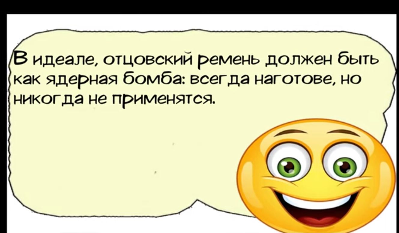 идеале отцовский ремень должен быть как ядерная бомба всегда наготове но никогда не ПРИМЕНЯТСЯ