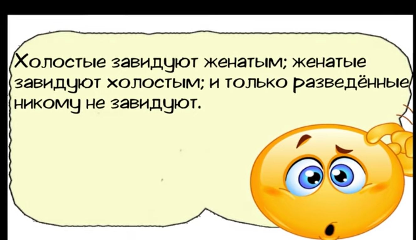 олостые завидцют женатым женатые завидчют холостым и только разведённы НИКОМЧ не завидуют