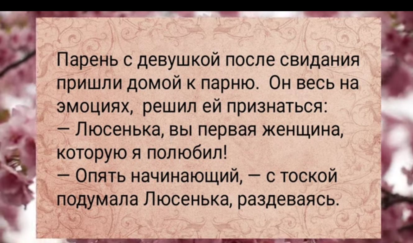 Парень с девушкой после свидания пришли домой к парню Он весь на эмоциях решил ей признаться Люсенька вы первая женщина которую я полюбил Опять начинающий с тоской подумала Люсенька раздеваясь