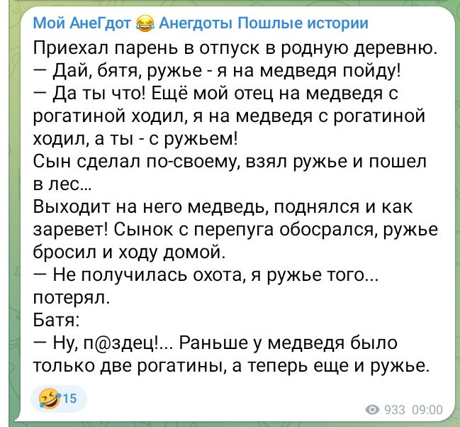 Мой АнеГдот Анегдоты Пошлые истории Приехал парень в отпуск в родную деревню Дай бятя ружье я на медведя пойду Да ты что Ещё мой отец на медведя с рогатиной ходил я на медведя с рогатиной ходил а ты с ружьем Сын сделал по своему взял ружье и пошел влес Выходит на него медведь поднялся и как заревет Сынок с перепуга обосрался ружье бросил и ходу дом