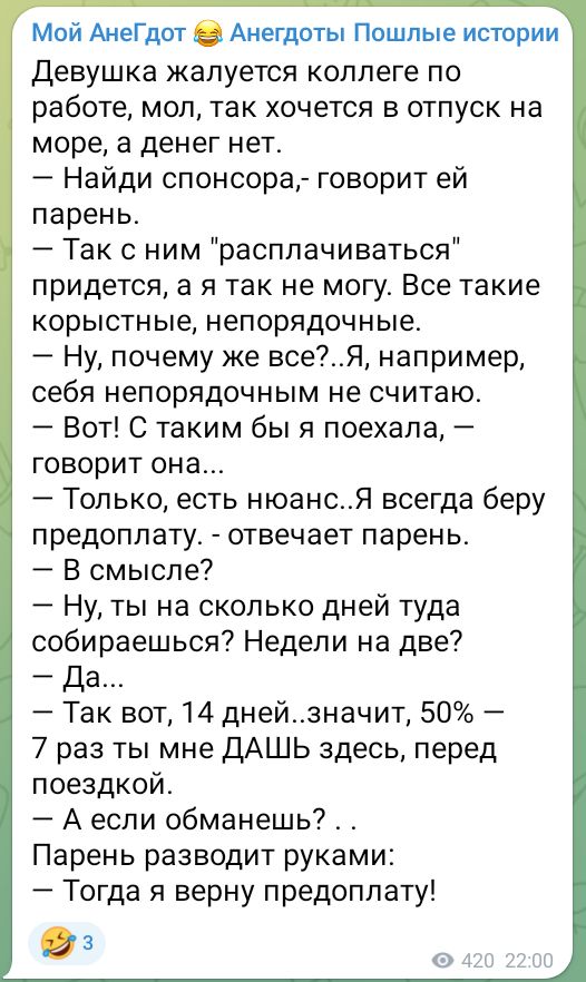 Мой АнеГдот Анегдоты Пошлые истории Девушка жалуется коллеге по работе мол так хочется в отпуск на море а денег нет Найди спонсора говорит ей парень Так с ним расплачиваться придется а я так не могу Все такие корыстные непорядочные Ну почему же всеЯ например себя непорядочным не считаю Вот С таким бы я поехала говорит она Только есть нюансЯ всегда 