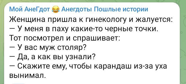 Мой АнеГдот Анегдоты Пошлые истории Женщина пришла к гинекологу и жалуется У меня в паху какие то черные точки Тот посмотрел и спрашивает У вас муж столяр Да а как вы узнали Скажите ему чтобы карандаш из за уха вынимал