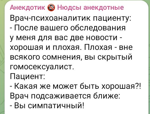 Анекдотик Нюдсы анекдотные Врач психоаналитик пациенту После вашего обследования у меня для вас две новости хорошая и плохая Плохая вне всякого сомнения вы скрытый гомосексуалист Пациент Какая же может быть хорошая Врач подсаживается ближе Вы симпатичный