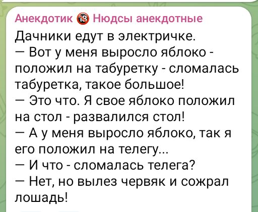 Анекдотик Нюдсы анекдотные Дачники едут в электричке Вот у меня выросло яблоко положил на табуретку сломалась табуретка такое большое Это что Я свое яблоко положил на стол развалился стол Ау меня выросло яблоко так я его положил на телегу И что сломалась телега Нет но вылез червяк и сожрал лошадь