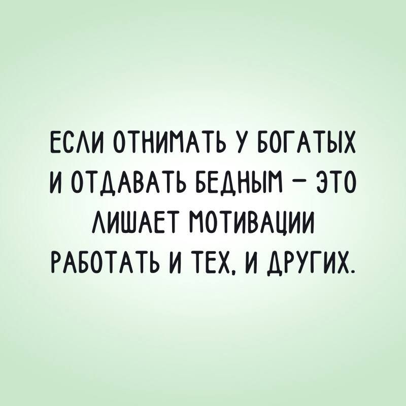 ЕСЛИ ОТНИМАТЬ У БОГАТЫХ И ОТДАВАТЬ БЕДНЫМ ЭТО ЛИШАЕТ МОТИВАЦИИ РАБОТАТЬ И ТЕХ И ДРУГИХ