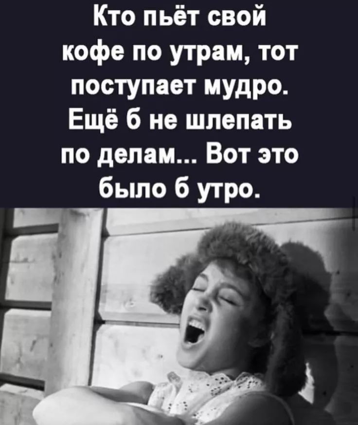 Кто пьёт свой кофе по утрам тот поступает мудро Ещё б не шлепать по делам Вот это было б утро