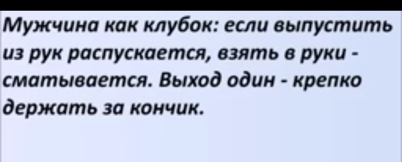 Мужчина как клубок если выпустить из рук распускается взять в руки сматывается Выход один крепко держать за кончик