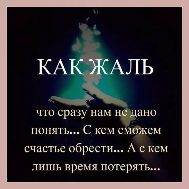 что сразу нам недано понять С кем сможем счастье обрести А с кем лишь время потерять