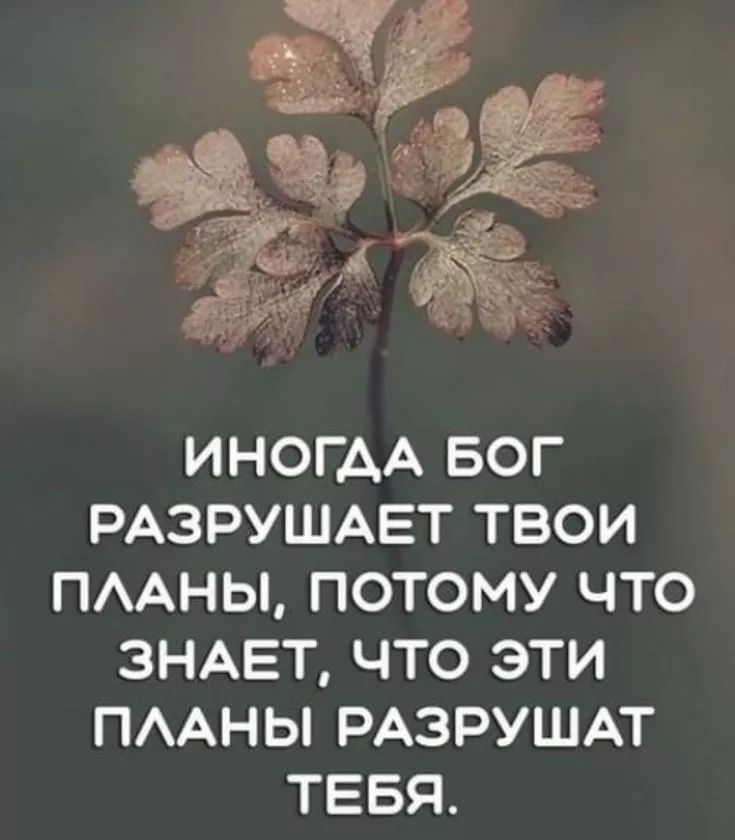 ИНОГДА БОГ РАЗРУШАЕТ ТВОИ ПЛАНЫ ПОТОМУ ЧТО ЗНАЕТ ЧТО ЭТИ ПЛАНЫ РАЗРУШАТ ТЕБЯ