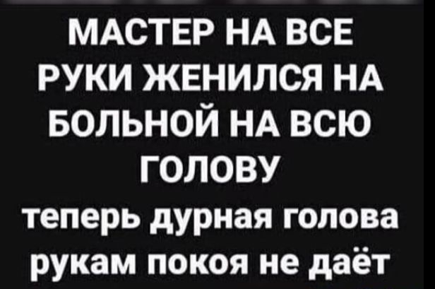 МАСТЕР НА ВСЕ РУКИ ЖЕНИЛСЯ НА БОЛЬНОЙ НА ВСЮ ГОЛОВУ теперь дурная голова рукам покоя не даёт