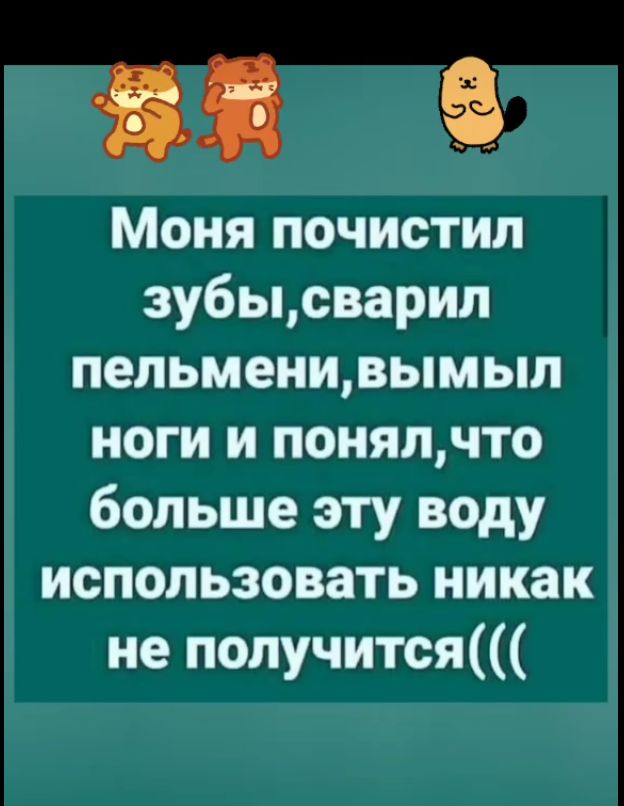 ВЕ Моня почистил зубысварил пельменивымыл ноги и понялчто больше эту воду использовать никак не получится