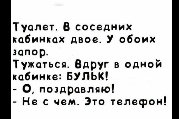 Туалет В соседних кабинках двое У обоих запор Тужаться Вдруг в одной кабинке БУЛЬК поздравляю Не с чем Это телефон