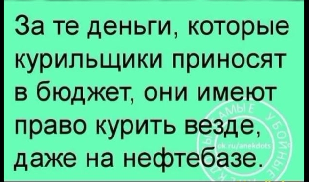 За те деньги которые курильщики приносят в бюджет они имеют право курить везде даже на нефтебазе