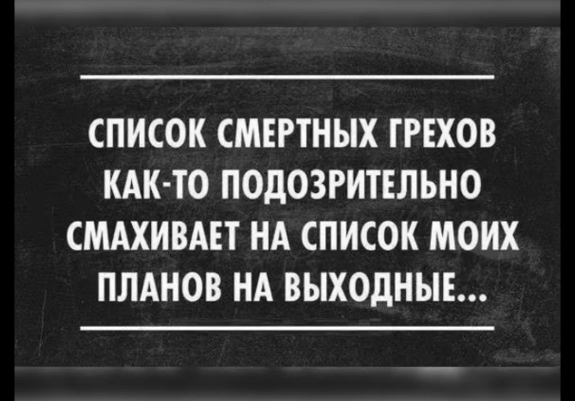 СПИСОК СМЕРТНЫХ ГРЕХОВ КАК ТО ПОДОЗРИТЕЛЬНО СМАХИВАЕТ НА СПИСОК МОИХ ПЛАНОВ НА ВЫХОДНЫ