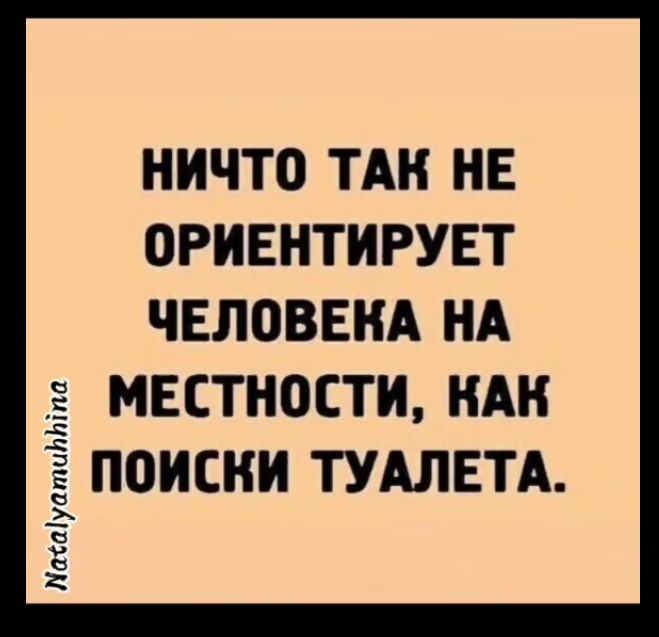 НИЧТО ТАК НЕ ОРИЕНТИРУЕТ ЧЕЛОВЕНА НА МЕСТНОСТИ КАК ПОИСКИ ТУАЛЕТА ЛахаустийЫта