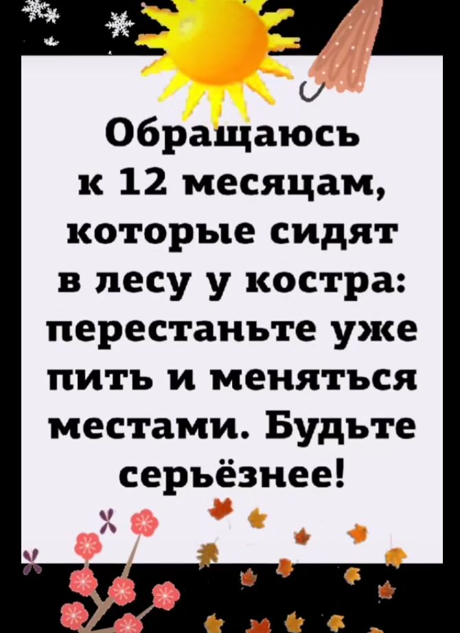 т о Обращаюсь к 12 месяцам которые сидят в лесу у костра перестаньте уже пить и меняться местами Будьте серьёзнее м