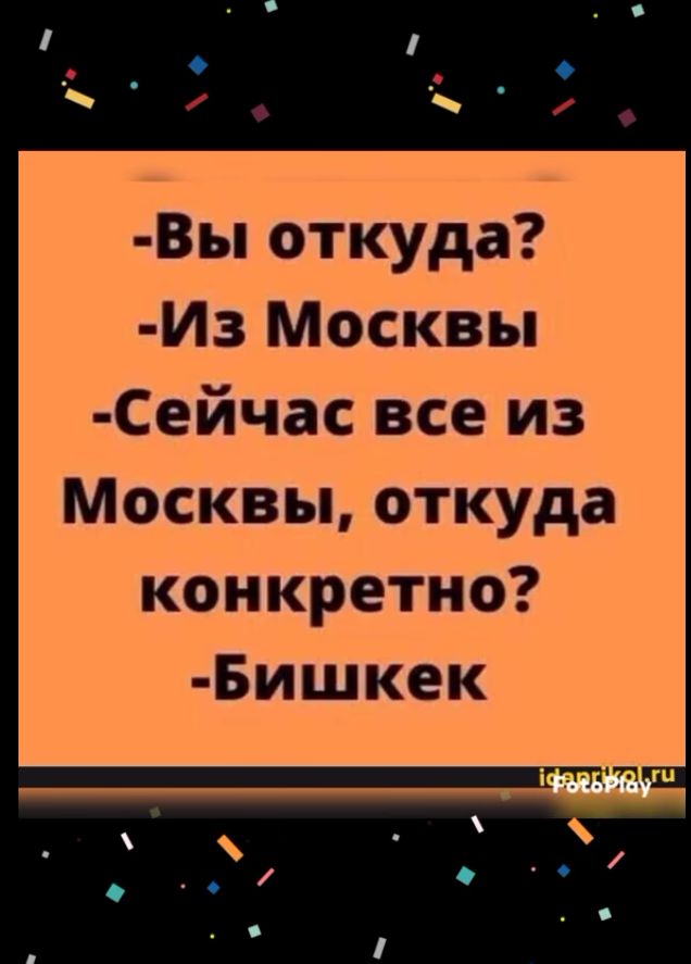 Вы откуда Из Москвы Сейчас все из Москвы откуда конкретно Бишкек