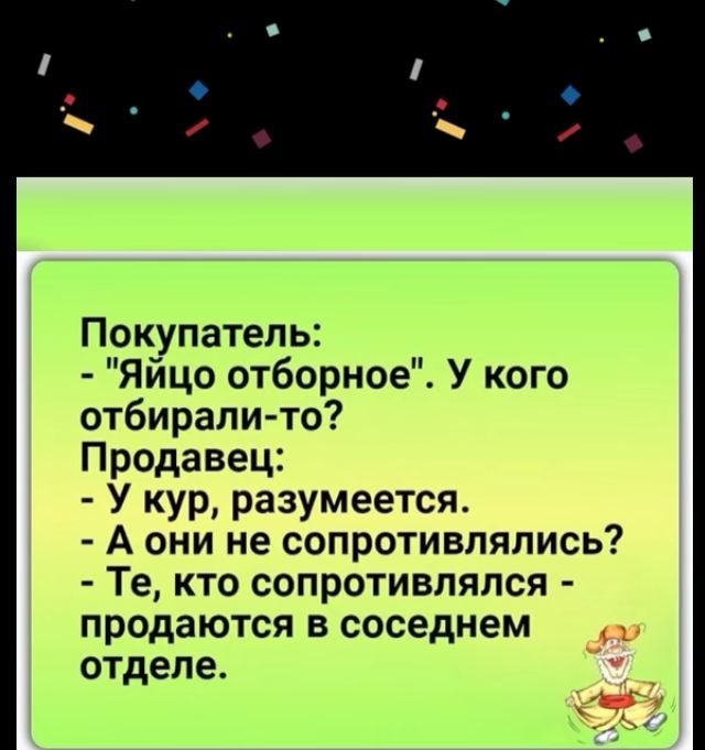 Покупатель Яйцо отборное У кого отбирали то Продавец У кур разумеется А они не сопротивлялись Те кто сопротивлялся продаются в соседнем отделе