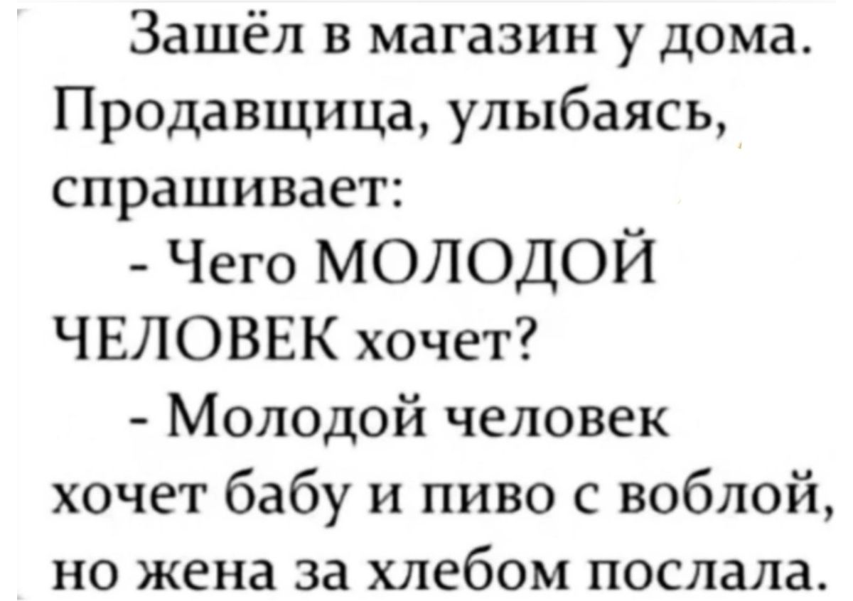 Зашёл в магазин у дома Продавщица улыбаясь спрашивает Чего МОЛОДОЙ ЧЕЛОВЕК хочет Молодой человек хочет бабу и пиво с воблой но жена за хлебом послала