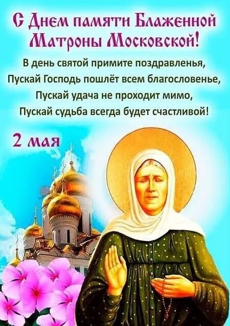 С Днем памяти Блаженной Матроны Московской! В день святой примите поздравления, Пускай Господь пошлёт всем благословение, Пускай удача не проходит мимо, Пускай судьба всегда будет счастливой! 2 мая