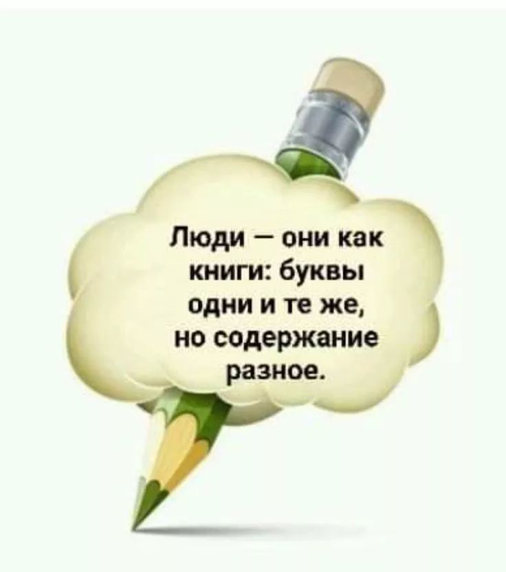 Люди — они как книги: буквы одни и те же, но содержание разное.