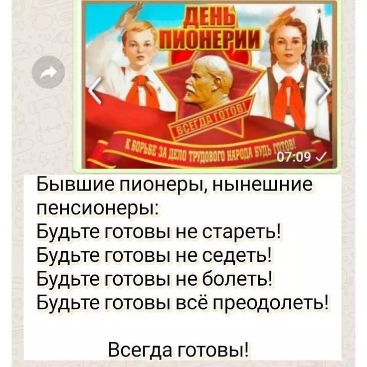 Бывшие пионеры, нынешние пенсионеры:
Будьте готовы не стареть!
Будьте готовы не сидеть!
Будьте готовы не болеть!
Будьте готовы всё преодолеть!
Всегда готовы!
