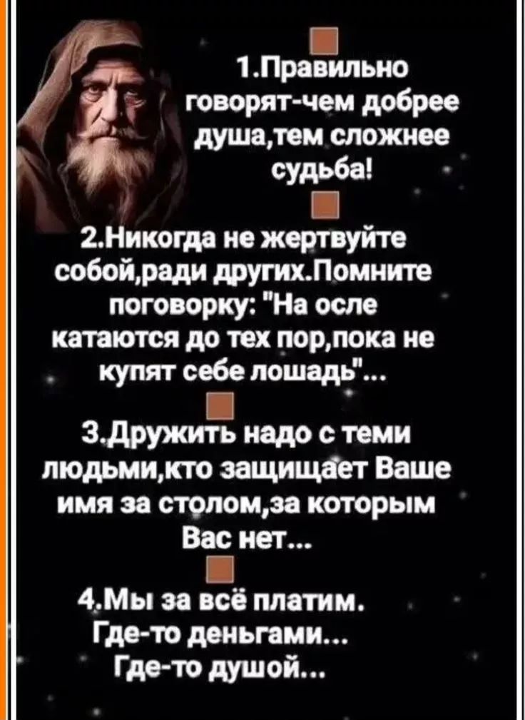 1. Правильно говорят: чем добрее душа, тем сложнее судьба!
2. Никогда не жертвуйте собой, ради других. Помните поговорку: 